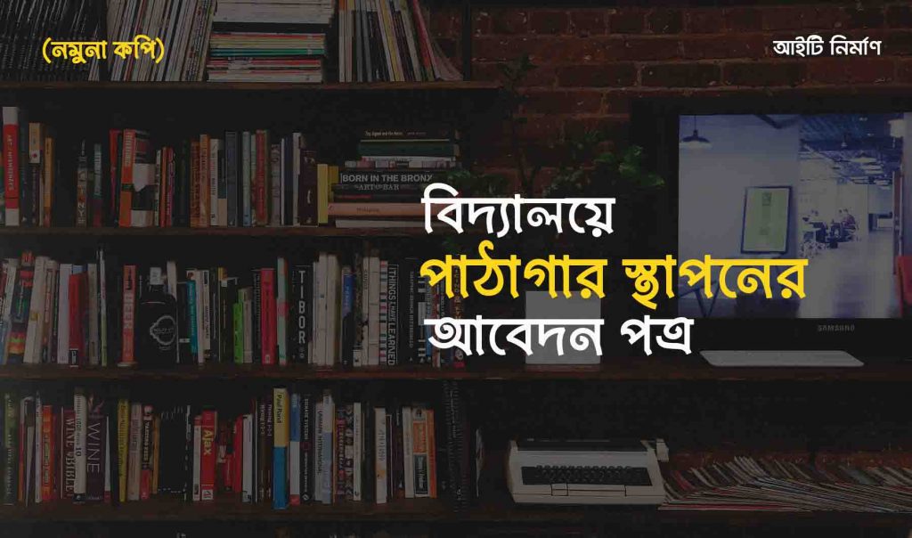 বিদ্যালয়ে পাঠাগার স্থাপনের জন্য আবেদন পত্র (নমুনা কপি)