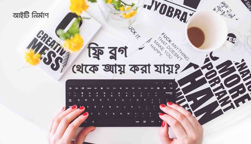 ফ্রি ব্লগ থেকে আয় করা কি সম্ভব
