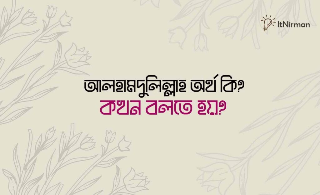 আলহামদুলিল্লাহ অর্থ কি এবং আলহামদুলিল্লাহ কখন বলতে হয়