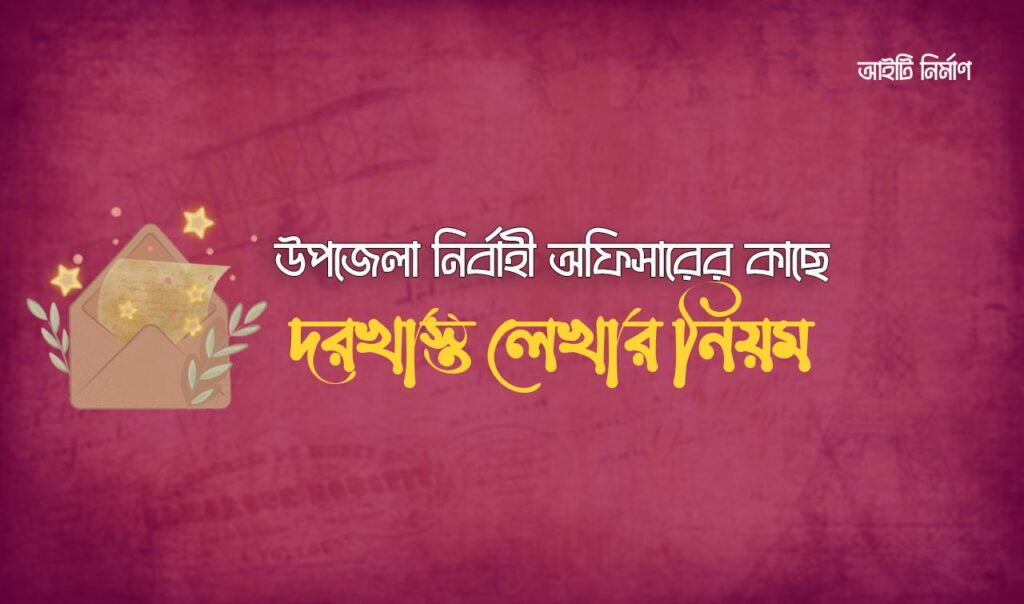 উপজেলা নির্বাহী অফিসার বরাবর দরখাস্ত লেখার নিয়ম