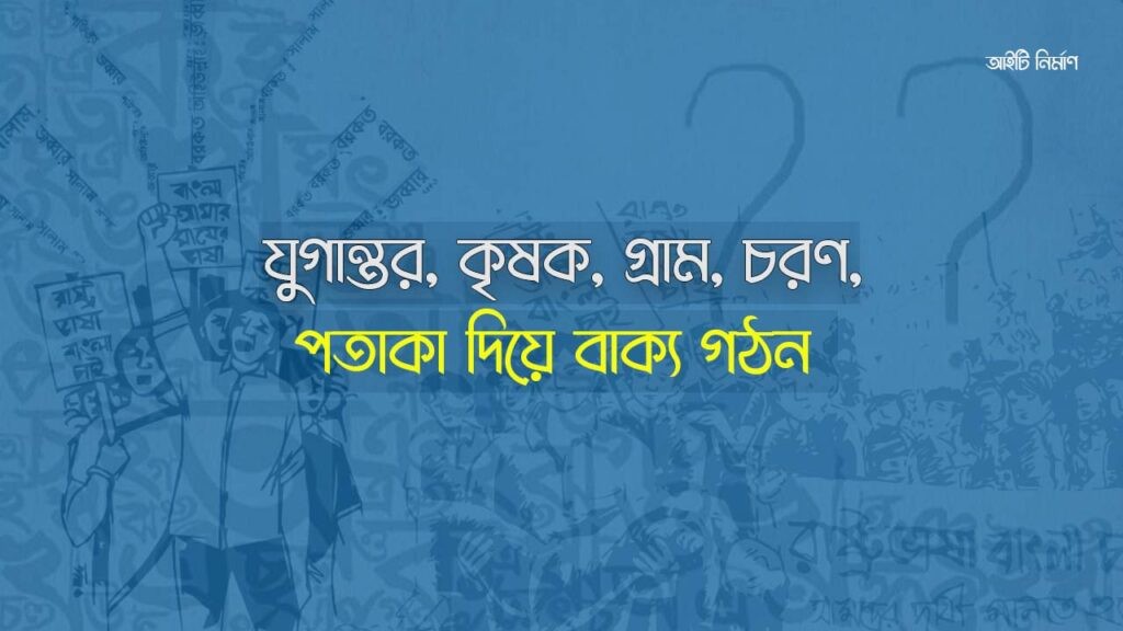 যুগান্তর, কৃষক, গ্রাম, চরণ ও পতাকা দিয়ে বাক্য গঠন