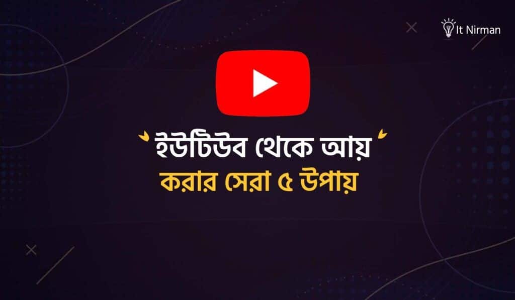 ইউটিউব থেকে আয় করার ৫টি উপায়