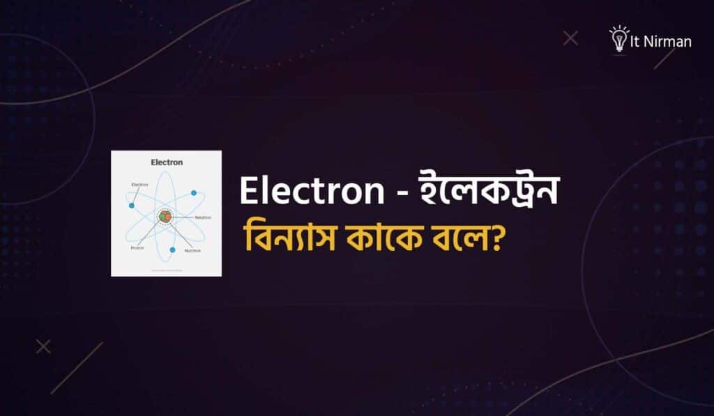 ইলেকট্রন বিন্যাস কাকে বলে