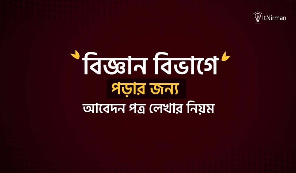 বিজ্ঞান বিভাগে পড়ার জন্য আবেদন পত্র লেখার নিয়ম